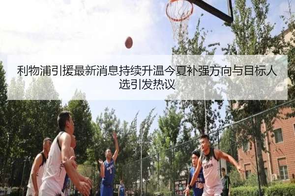 利物浦引援最新消息持续升温今夏补强方向与目标人选引发热议